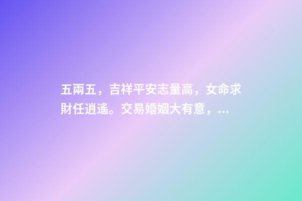 五兩五，吉祥平安志量高，女命求財任逍遙。交易婚姻大有意，夫君在外有音耗。此命推為心機靈巧，能說會講 女命五兩五錢有長壽的嗎-第1張-觀點-玄機派